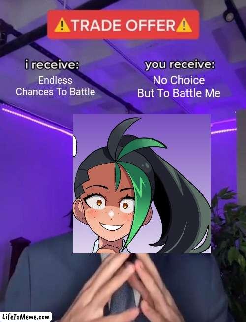 If This Isn't Accurate, I Don't Know What Is | Endless Chances To Battle; No Choice But To Battle Me | image tagged in trade offer | made w/ Lifeismeme meme maker