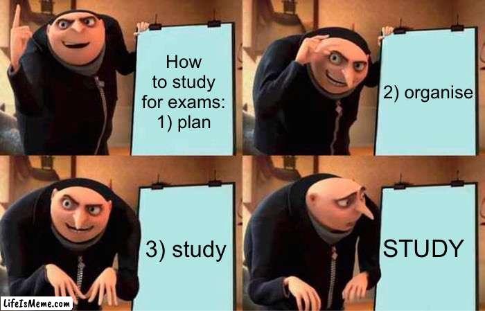 How to study for exams | How to study for exams: 1) plan; 2) organise; STUDY; 3) study | image tagged in memes,gru's plan,exams,school,student | made w/ Lifeismeme meme maker