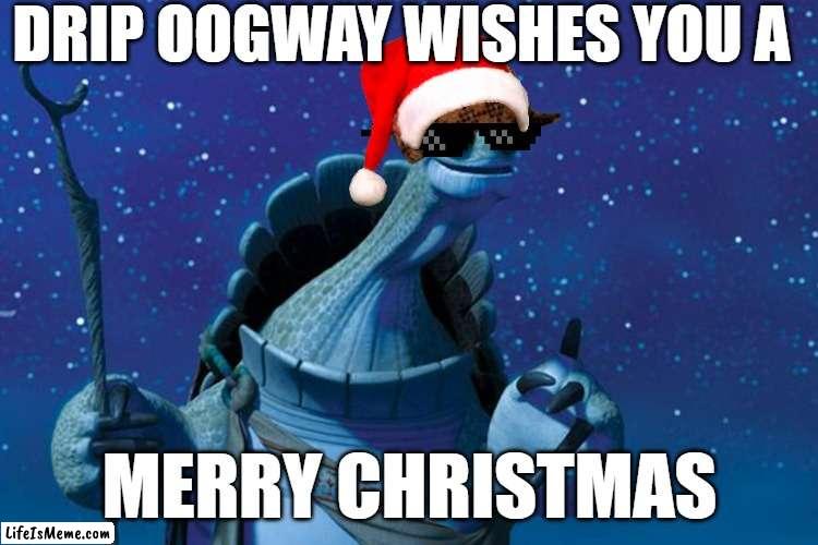 Master Oogway | DRIP OOGWAY WISHES YOU A; MERRY CHRISTMAS | image tagged in master oogway | made w/ Lifeismeme meme maker