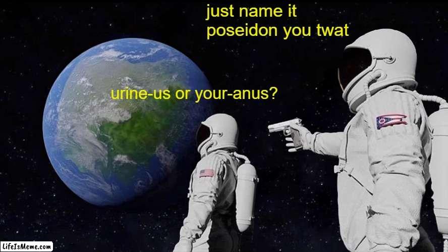 uranus | just name it poseidon you twat; urine-us or your-anus? | image tagged in memes,always has been | made w/ Lifeismeme meme maker