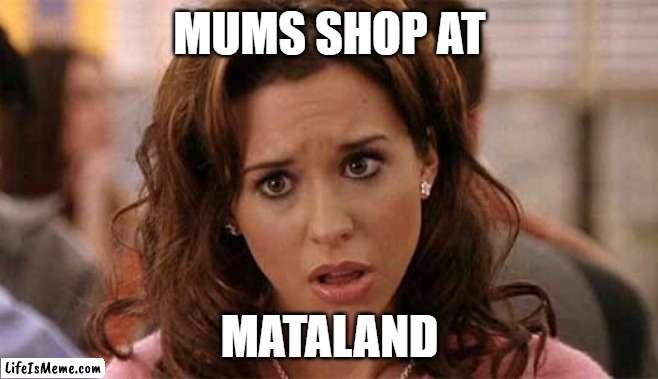 Mums shop at Mataland | MUMS SHOP AT; MATALAND | image tagged in oh my god karen | made w/ Lifeismeme meme maker