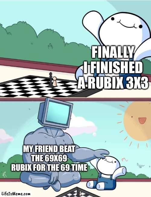 odd1sout vs computer chess | FINALLY I FINISHED A RUBIX 3X3; MY FRIEND BEAT THE 69X69 RUBIX FOR THE 69 TIME | image tagged in odd1sout vs computer chess | made w/ Lifeismeme meme maker