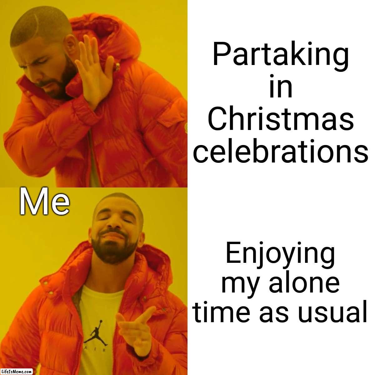 My idea of Christmas (aside from presents and decorating) | Partaking in Christmas celebrations; Me; Enjoying my alone time as usual | image tagged in memes,drake hotline bling | made w/ Lifeismeme meme maker