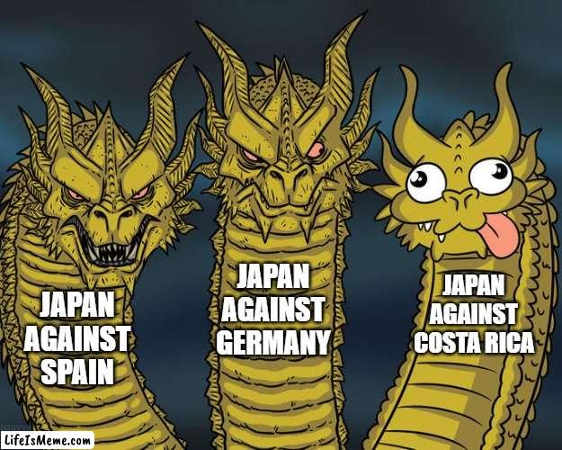 Despite the loss to Costa Rica, they still got first. | JAPAN AGAINST GERMANY; JAPAN AGAINST COSTA RICA; JAPAN AGAINST SPAIN | image tagged in three-headed dragon,world cup | made w/ Lifeismeme meme maker