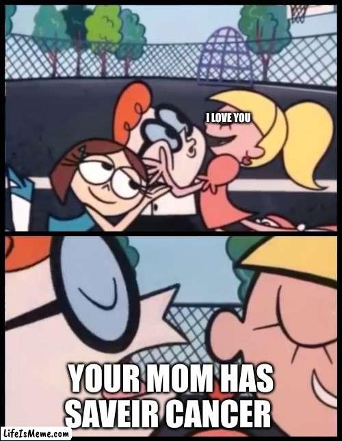 cancr | I LOVE YOU; YOUR MOM HAS SAVEIR CANCER | image tagged in memes,say it again dexter,cancer,mom,your mom,i love you | made w/ Lifeismeme meme maker