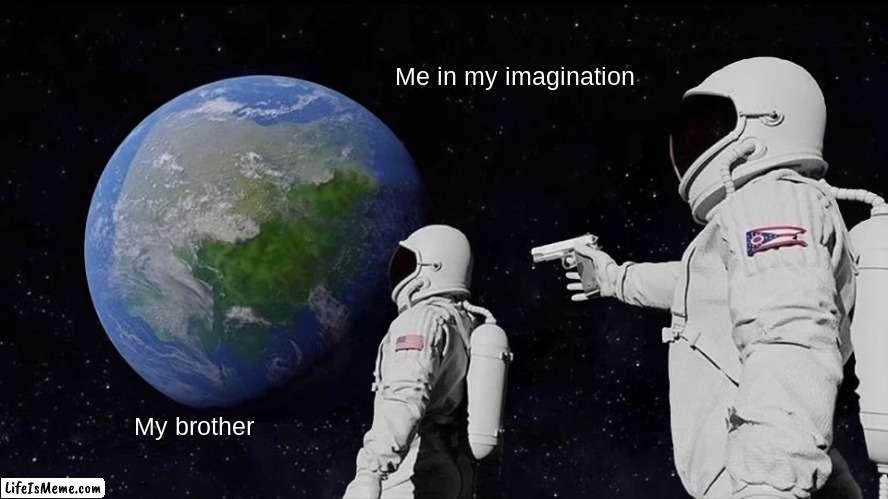 We all thought this at one time | Me in my imagination; My brother | image tagged in memes,always has been | made w/ Lifeismeme meme maker