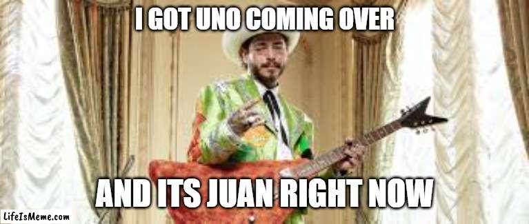 Juan Right Now | I GOT UNO COMING OVER; AND ITS JUAN RIGHT NOW | image tagged in music,memes | made w/ Lifeismeme meme maker