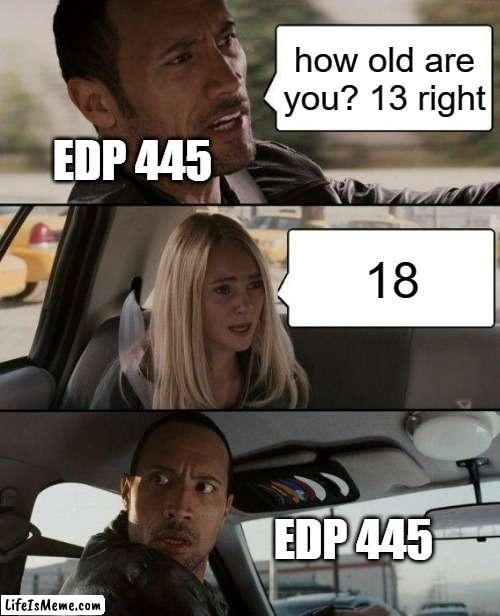 EDP | how old are you? 13 right; EDP 445; 18; EDP 445 | image tagged in memes,the rock driving | made w/ Lifeismeme meme maker