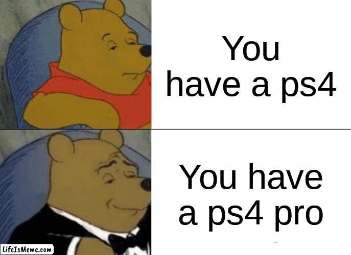 How to be a fancy gamer | You have a ps4; You have a ps4 pro | image tagged in memes,tuxedo winnie the pooh | made w/ Lifeismeme meme maker