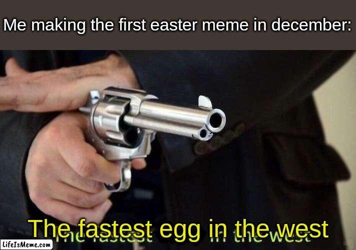 fastest draw | Me making the first easter meme in december:; The fastest egg in the west | image tagged in fastest draw | made w/ Lifeismeme meme maker