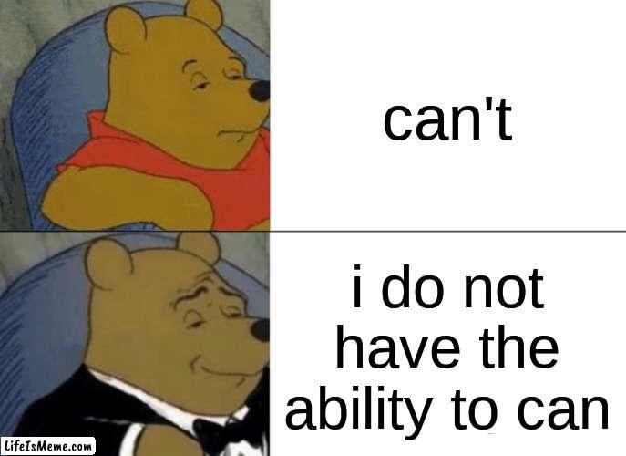 I dont have the ability to can | can't; i do not have the ability to can | image tagged in memes,tuxedo winnie the pooh | made w/ Lifeismeme meme maker