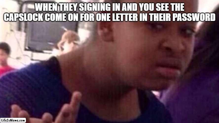 IT Support people know what i'm talking about.... | WHEN THEY SIGNING IN AND YOU SEE THE CAPSLOCK COME ON FOR ONE LETTER IN THEIR PASSWORD | image tagged in why tho | made w/ Lifeismeme meme maker