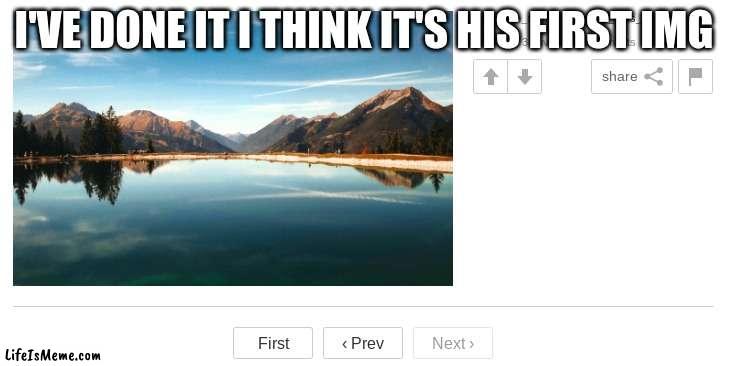 It took me 3 days | I'VE DONE IT I THINK IT'S HIS FIRST IMG | image tagged in meme | made w/ Lifeismeme meme maker