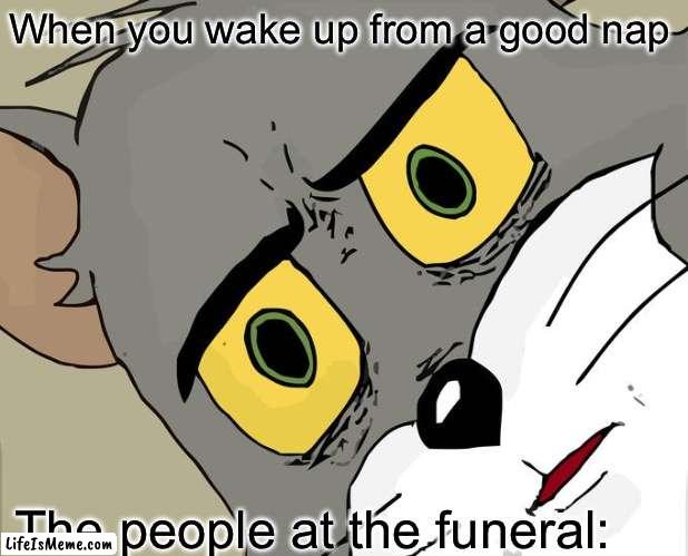 That nap was good:) | When you wake up from a good nap; The people at the funeral: | image tagged in memes,unsettled tom | made w/ Lifeismeme meme maker
