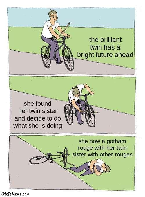 how my gotham show is going to be | the brilliant twin has a bright future ahead; she found her twin sister and decide to do what she is doing; she now a gotham rouge with her twin sister with other rouges | image tagged in memes,bike fall | made w/ Lifeismeme meme maker