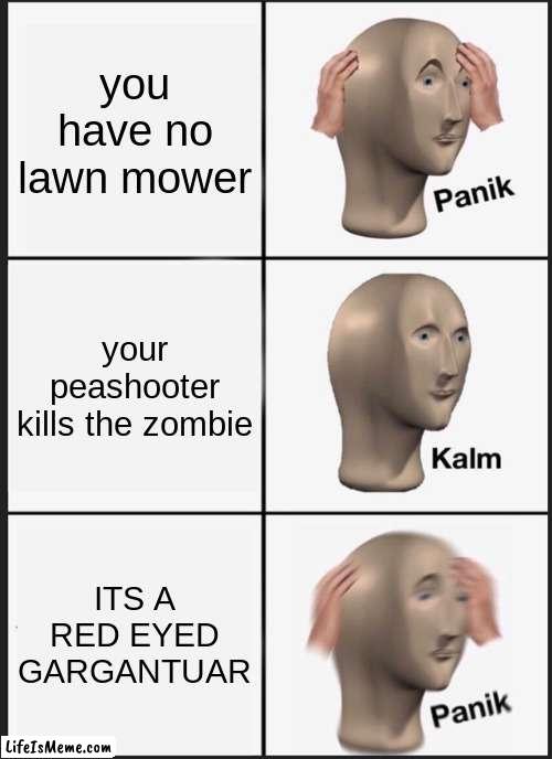pvz meme | you have no lawn mower; your peashooter kills the zombie; ITS A RED EYED GARGANTUAR | image tagged in memes,panik kalm panik | made w/ Lifeismeme meme maker