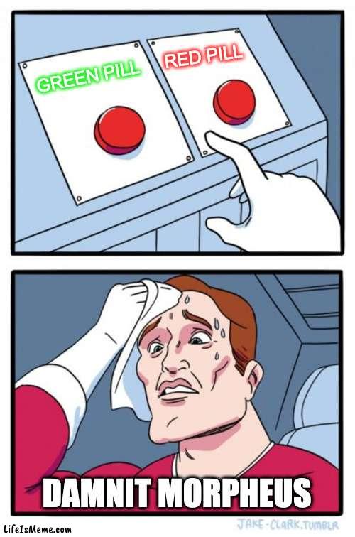 The missing Matrix clip... | RED PILL; GREEN PILL; DAMNIT MORPHEUS | image tagged in memes,two buttons,neo,matrix | made w/ Lifeismeme meme maker