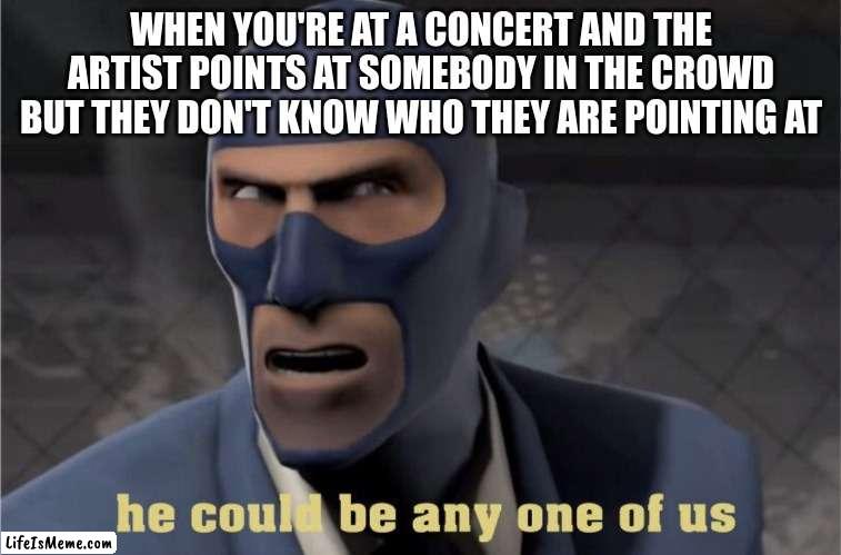He could be any one of us | WHEN YOU'RE AT A CONCERT AND THE ARTIST POINTS AT SOMEBODY IN THE CROWD BUT THEY DON'T KNOW WHO THEY ARE POINTING AT | image tagged in he could be any one of us | made w/ Lifeismeme meme maker