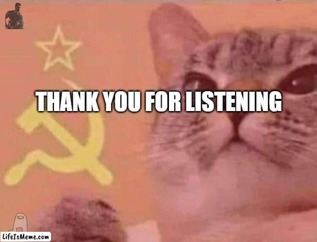 Communist cat | THANK YOU FOR LISTENING | image tagged in communist cat | made w/ Lifeismeme meme maker