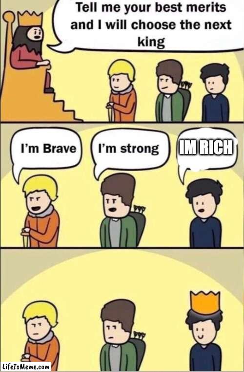 Tell me your merits and i will choose the next king | IM RICH | image tagged in tell me your merits and i will choose the next king | made w/ Lifeismeme meme maker