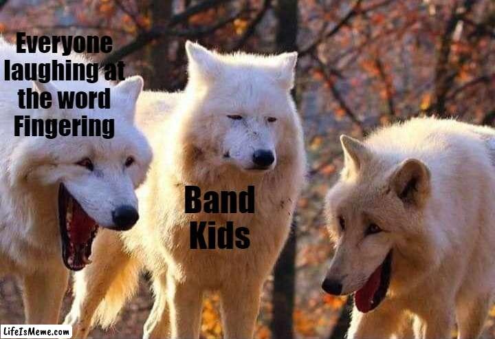 Only Band Kids Will Know | Everyone laughing at the word Fingering; Band Kids | image tagged in laughing wolf,band | made w/ Lifeismeme meme maker