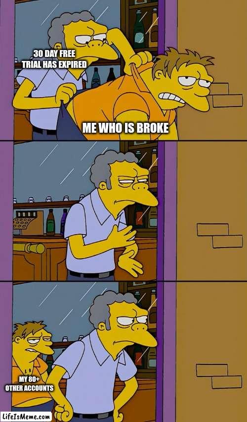 free trial over | 30 DAY FREE TRIAL HAS EXPIRED; ME WHO IS BROKE; MY 80+ OTHER ACCOUNTS | image tagged in kicking out simpsons | made w/ Lifeismeme meme maker