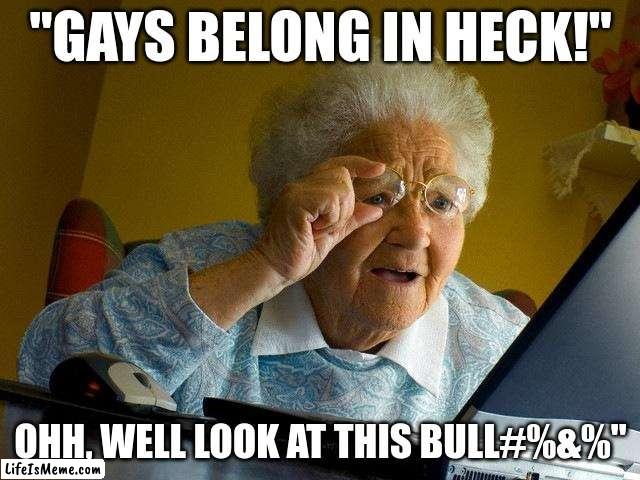Me When I See This Crap | "GAYS BELONG IN HECK!"; OHH, WELL LOOK AT THIS BULL#%&%" | image tagged in memes,grandma finds the internet | made w/ Lifeismeme meme maker