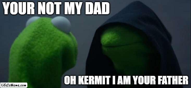 star wars man | YOUR NOT MY DAD; OH KERMIT I AM YOUR FATHER | image tagged in memes,evil kermit | made w/ Lifeismeme meme maker