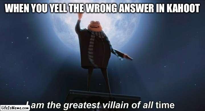 It’s yellow! | WHEN YOU YELL THE WRONG ANSWER IN KAHOOT | image tagged in i am the greatest villain of all time | made w/ Lifeismeme meme maker