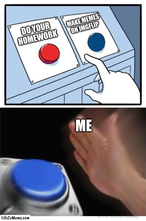 I went to make memes :D | MAKE MEMES ON IMGFLIP; DO YOUR HOMEWORK; ME | image tagged in two buttons 1 blue | made w/ Lifeismeme meme maker