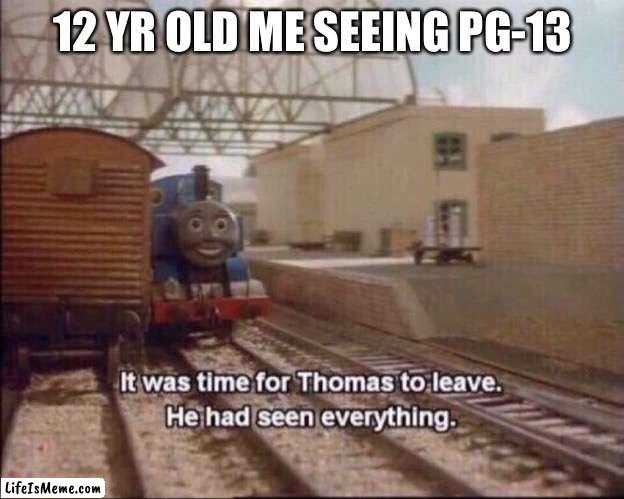 we all did this | 12 YR OLD ME SEEING PG-13 | image tagged in it was time for thomas to leave,memes | made w/ Lifeismeme meme maker