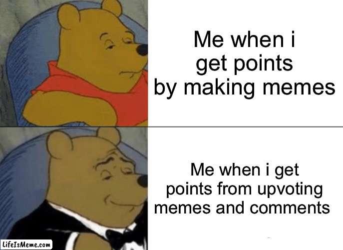 Yooo #Relatable | Me when i get points by making memes; Me when i get points from upvoting memes and comments | image tagged in memes,tuxedo winnie the pooh,relatable,points,upvotes | made w/ Lifeismeme meme maker