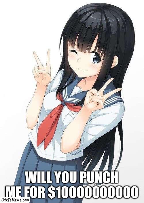 10000000000 | WILL YOU PUNCH ME FOR $10000000000 | image tagged in hot anime japanese school girl | made w/ Lifeismeme meme maker