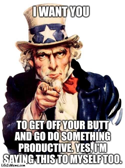 Lets all touch grass. | I WANT YOU; TO GET OFF YOUR BUTT AND GO DO SOMETHING PRODUCTIVE. YES, I'M SAYING THIS TO MYSELF TOO. | image tagged in memes,uncle sam,productivity,touch,grass | made w/ Lifeismeme meme maker