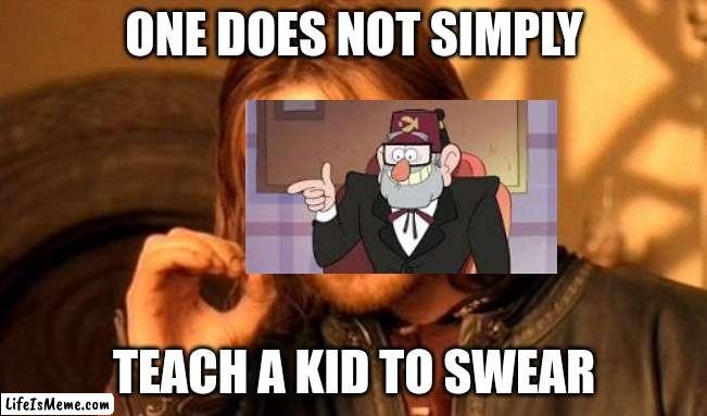 actual meme in the show | ONE DOES NOT SIMPLY; TEACH A KID TO SWEAR | image tagged in memes,one does not simply,gravity falls | made w/ Lifeismeme meme maker