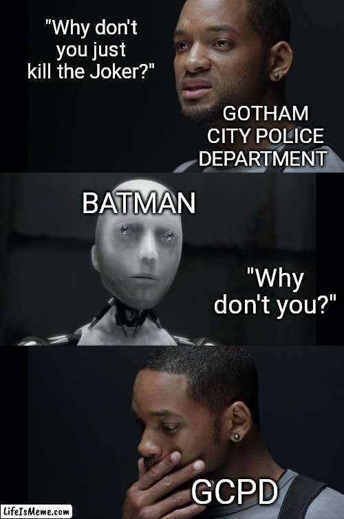 I Robot Will Smith | "Why don't you just kill the Joker?"; GOTHAM CITY POLICE DEPARTMENT; BATMAN; "Why don't you?"; GCPD | image tagged in i robot will smith | made w/ Lifeismeme meme maker