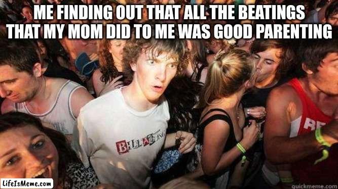 Sudden Realization | ME FINDING OUT THAT ALL THE BEATINGS THAT MY MOM DID TO ME WAS GOOD PARENTING | image tagged in sudden realization | made w/ Lifeismeme meme maker