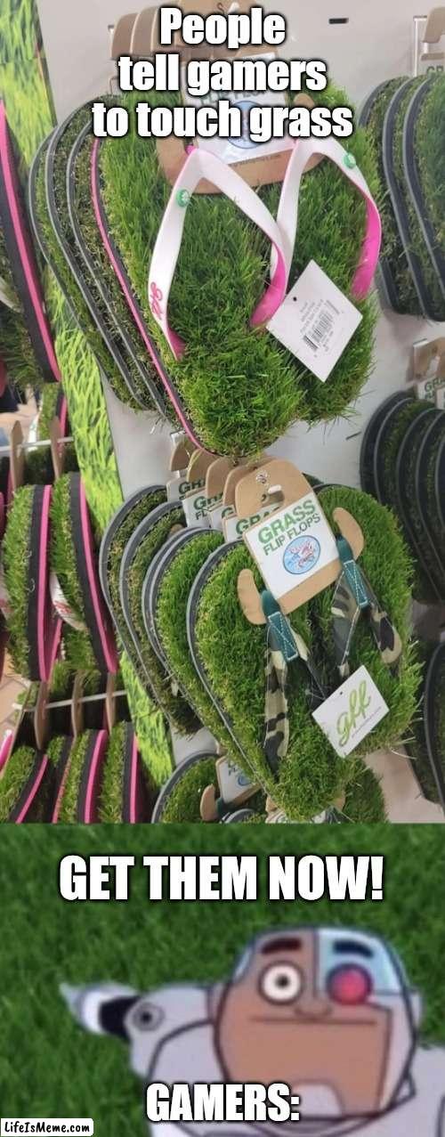 Dosen't this make ya' happy? | People tell gamers to touch grass; GAMERS: | image tagged in gaming | made w/ Lifeismeme meme maker