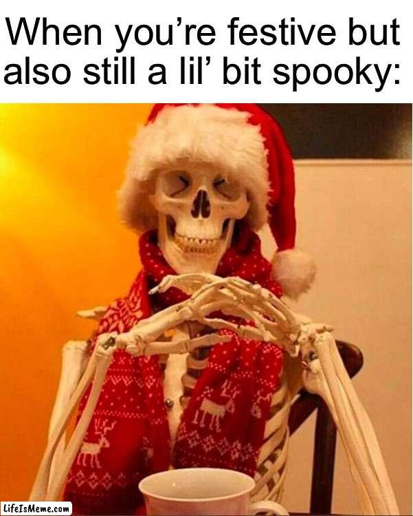 Iceu in a nutshell: | When you’re festive but also still a lil’ bit spooky: | image tagged in memes,funny,christmas,true story,skeleton,relatable memes | made w/ Lifeismeme meme maker