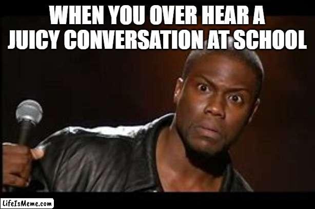 them juicy conversations hit different | WHEN YOU OVER HEAR A JUICY CONVERSATION AT SCHOOL | image tagged in memes,school,funny,drama | made w/ Lifeismeme meme maker