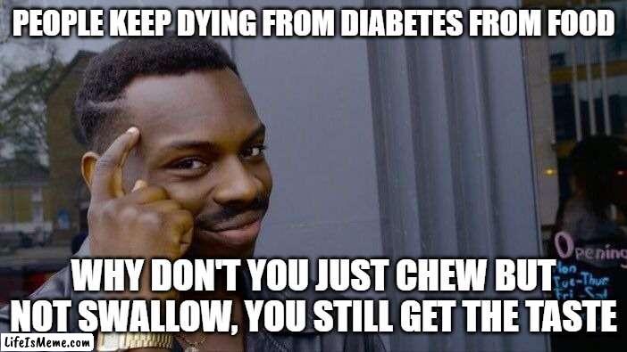 This is how you cure diabetes (not really) | PEOPLE KEEP DYING FROM DIABETES FROM FOOD; WHY DON'T YOU JUST CHEW BUT NOT SWALLOW, YOU STILL GET THE TASTE | image tagged in memes,roll safe think about it | made w/ Lifeismeme meme maker
