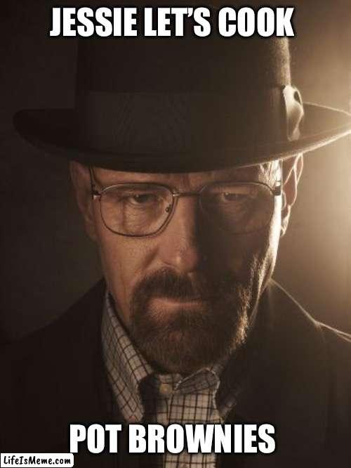Walter White Pot Dealer | JESSIE LET’S COOK; POT BROWNIES | image tagged in walter white | made w/ Lifeismeme meme maker