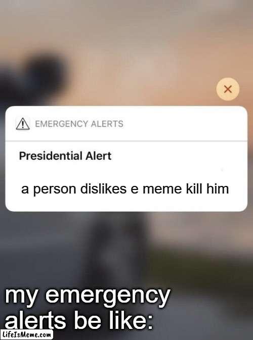 e shall be the number one meme | a person dislikes e meme kill him; my emergency alerts be like: | image tagged in presidential alert system message iphone | made w/ Lifeismeme meme maker