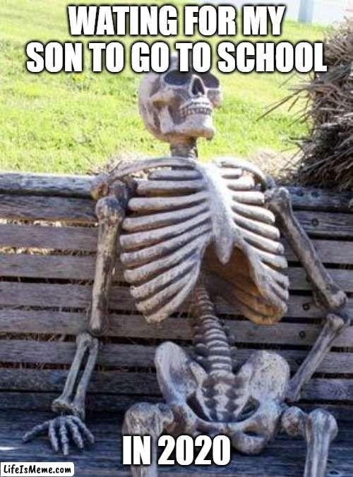 OUTDATED MEME :( | WATING FOR MY SON TO GO TO SCHOOL; IN 2020 | image tagged in memes,waiting skeleton | made w/ Lifeismeme meme maker