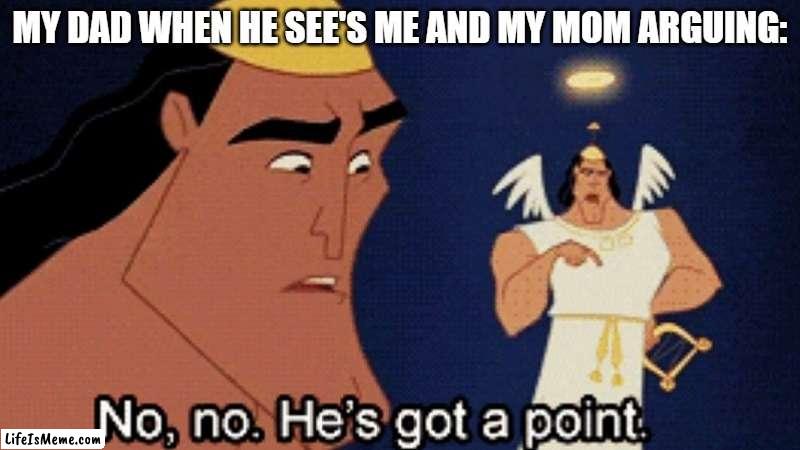 No, no. He's got a point. | MY DAD WHEN HE SEE'S ME AND MY MOM ARGUING: | image tagged in no no he s got a point | made w/ Lifeismeme meme maker