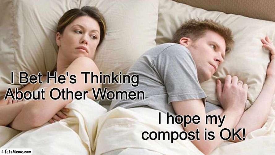 I hope my compost is ok | I Bet He's Thinking About Other Women; I hope my 
compost is OK! | image tagged in memes,i bet he's thinking about other women | made w/ Lifeismeme meme maker