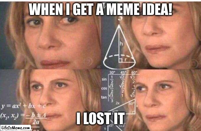 Ideas | WHEN I GET A MEME IDEA! I LOST IT | image tagged in math lady/confused lady | made w/ Lifeismeme meme maker