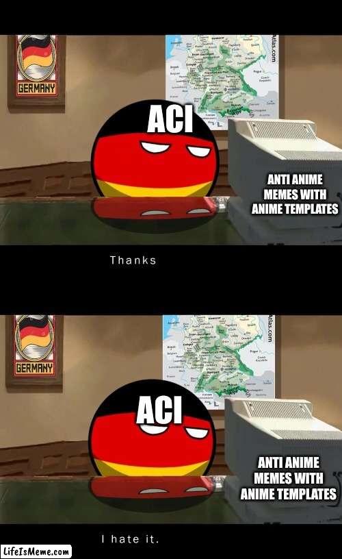 anime trash comment to join the ACI | ACI; ANTI ANIME MEMES WITH ANIME TEMPLATES; ACI; ANTI ANIME MEMES WITH ANIME TEMPLATES | image tagged in germany thanks i hate it | made w/ Lifeismeme meme maker