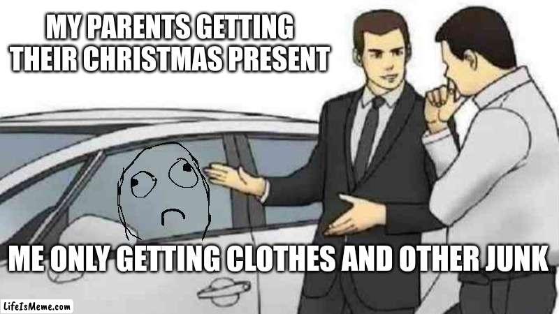 The Christmas present... | MY PARENTS GETTING THEIR CHRISTMAS PRESENT; ME ONLY GETTING CLOTHES AND OTHER JUNK | image tagged in memes,christmas presents,parents,christmas,sad,fails | made w/ Lifeismeme meme maker