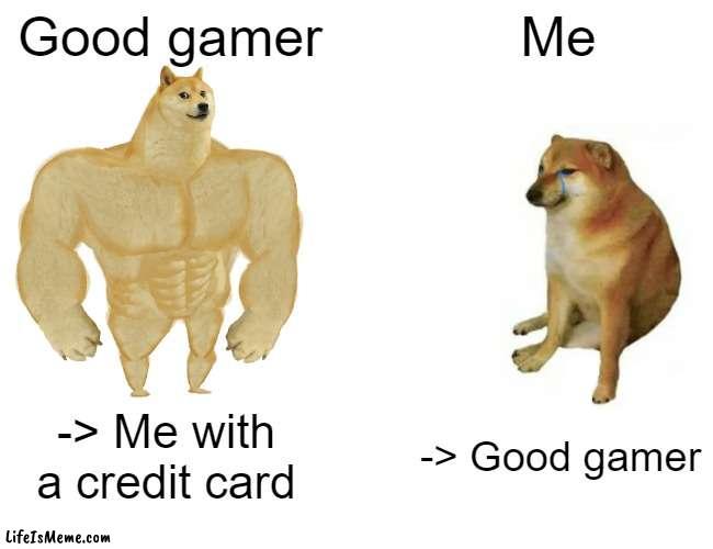 First post :D | Good gamer; Me; -> Me with a credit card; -> Good gamer | image tagged in memes,buff doge vs cheems,gamers | made w/ Lifeismeme meme maker